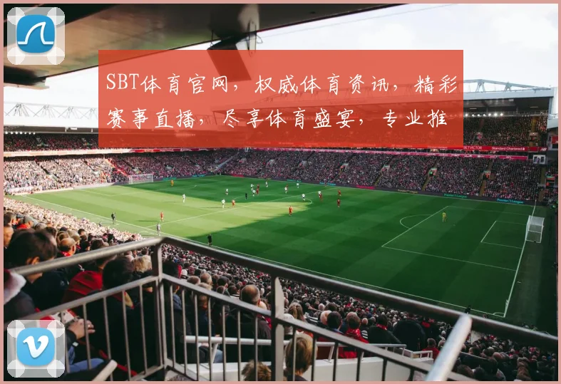 SBT体育官网，权威体育资讯，精彩赛事直播，尽享体育盛宴，专业推荐，不容错过，精彩不断