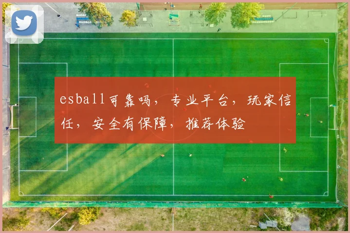 esball可靠吗，专业平台，玩家信任，安全有保障，推荐体验