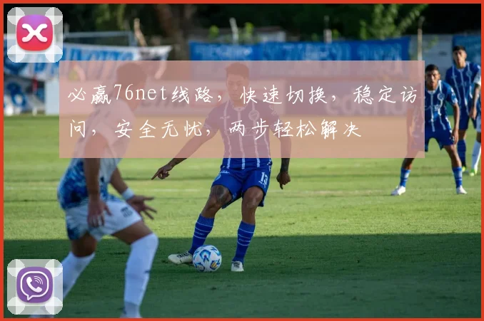 必赢76net线路，快速切换，稳定访问，安全无忧，两步轻松解决