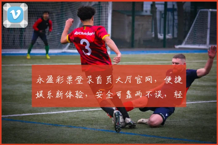 永盈彩票登录首页大厅官网，便捷娱乐新体验，安全可靠两不误，轻松中奖享快乐