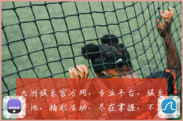 九洲娱乐官方网，专业平台，娱乐资讯，精彩活动，尽在掌握，不容错过